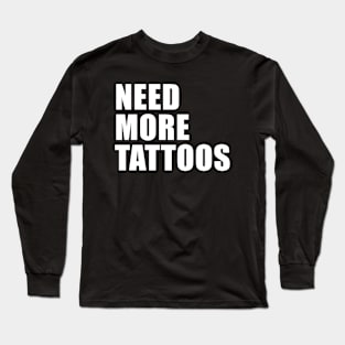 NEED MORE TATTOOS Long Sleeve T-Shirt